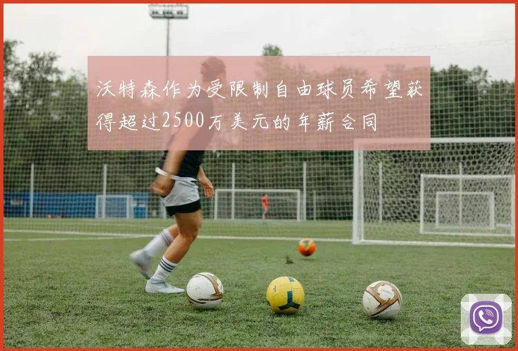 沃特森作为受限制自由球员希望获得超过2500万美元的年薪合同
