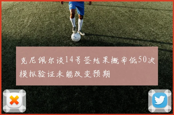 克尼佩尔谈14号签结果概率低50次模拟验证未能改变预期