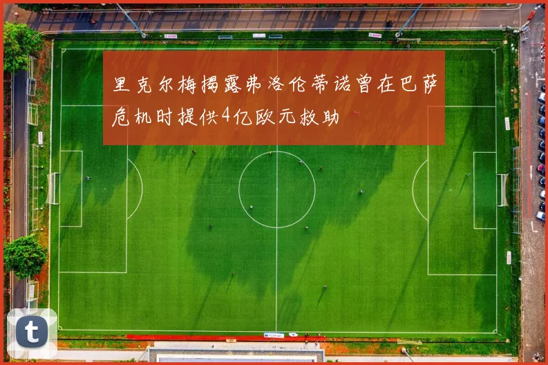 里克尔梅揭露弗洛伦蒂诺曾在巴萨危机时提供4亿欧元救助