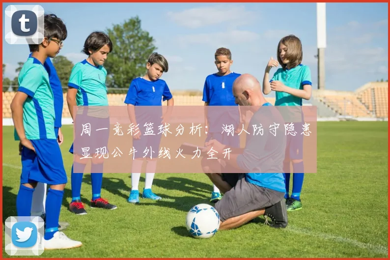 周一竞彩篮球分析：湖人防守隐患显现公牛外线火力全开