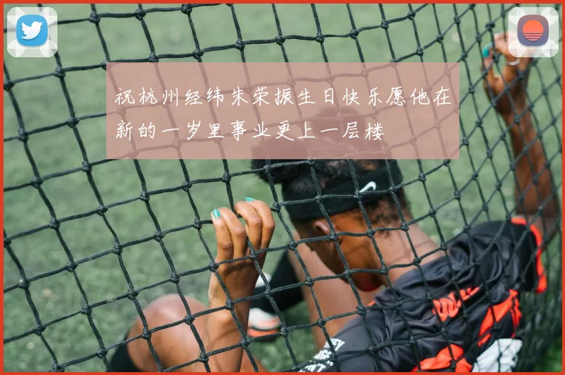 祝杭州经纬朱荣振生日快乐愿他在新的一岁里事业更上一层楼