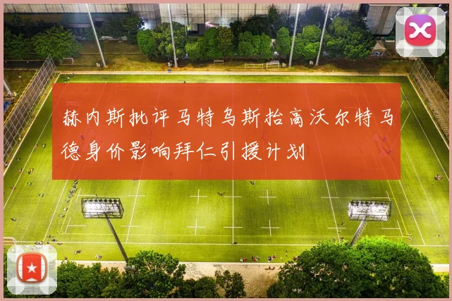 赫内斯批评马特乌斯抬高沃尔特马德身价影响拜仁引援计划